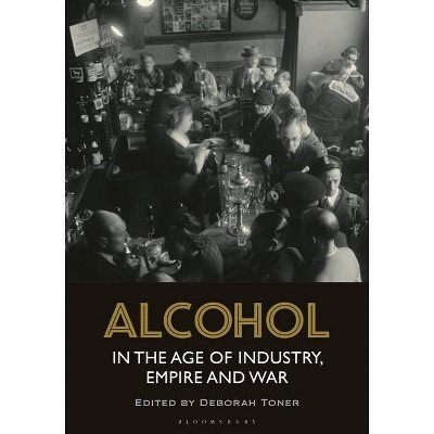 Alcohol in the Age of Industry, Empire, and War - by  Deborah Toner (Hardcover)