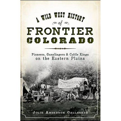 Wild West History of Frontier Colorado, A: Pioneers, Gunslin - by Jolie Anderson Gallagher (Paperback)