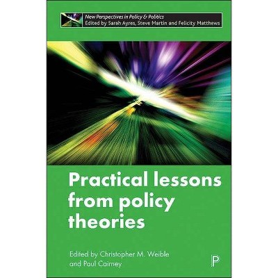 Practical Lessons from Policy Theories - (New Perspectives in Policy and Politics) by  Christopher M Weible & Paul Cairney (Hardcover)