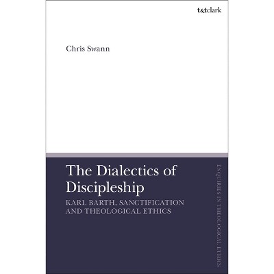 The Dialectics of Discipleship - (T&t Clark Enquiries in Theological Ethics) by  Chris Swann (Paperback)