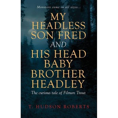 My Headless Son Fred and His Head Baby Brother Headley - by  T Hudson Roberts (Paperback)