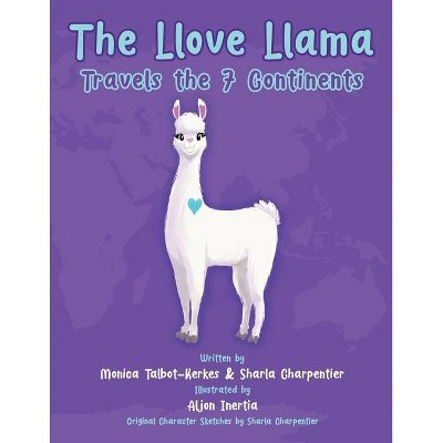 The Llove Llama Travels the 7 Continents - (Llove Llama and Friends) by  Monica Talbot-Kerkes & Sharla Charpentier (Paperback)