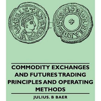 Commodity Exchanges and Futures Trading - Principles and Operating Methods - by  Julius B Baer (Paperback)