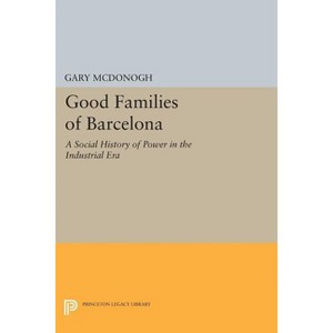 Good Families of Barcelona - (Princeton Legacy Library) by  Gary Wray McDonogh (Paperback) - 1 of 1