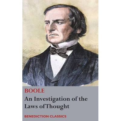 An Investigation of the Laws of Thought, on Which are Founded the Mathematical Theories of Logic and Probabilities - by  George Boole (Hardcover)