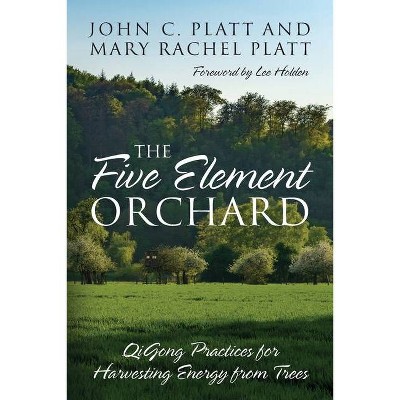 The Five Element Orchard - by  John C Platt & Mary Rachel Platt (Paperback)