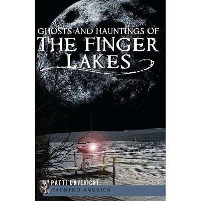 Ghosts and Hauntings of the Finger Lakes - (Haunted America) by  Patti Unvericht (Paperback)