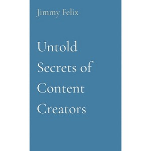 Untold Secrets of Content Creators - by  Jimmy Felix (Paperback) - 1 of 1