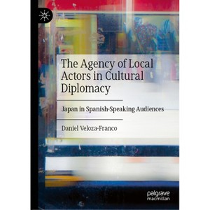 The Agency of Local Actors in Cultural Diplomacy - by  Daniel Veloza-Franco (Hardcover) - 1 of 1
