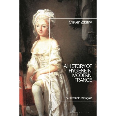 A History of Hygiene in Modern France - by  Steven Zdatny (Hardcover)
