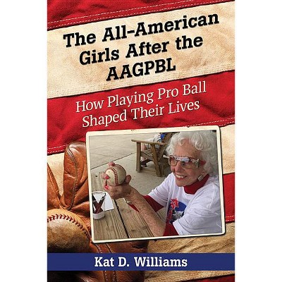 The All-American Girls After the AAGPBL - by  Kat D Williams (Paperback)