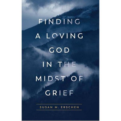 Finding a Loving God in the Midst of Grief - by  Susan M Erschen (Paperback)