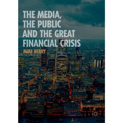 The Media, the Public and the Great Financial Crisis - by  Mike Berry (Paperback)