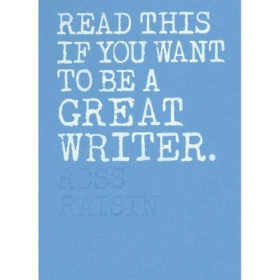  Read This If You Want to Be a Great Writer - by  Ross Raisin (Paperback) 