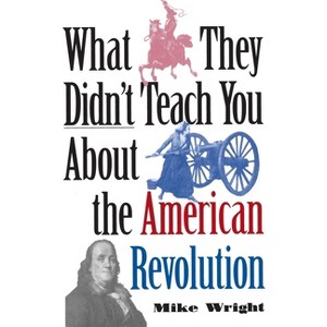 What They Didn't Teach You about the American Revolution - (What They Didnt Teach You) by  Mike Wright (Paperback) - 1 of 1