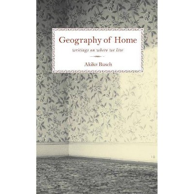 Geography of Home - by  Akiko Busch (Paperback)