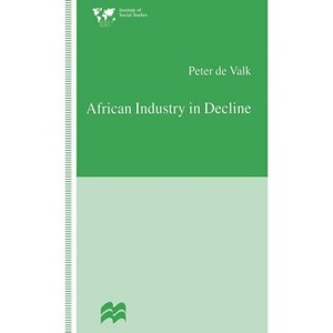 African Industry in Decline - (Institute of Social Studies, the Hague) by  Peter De Valk (Hardcover) - 1 of 1