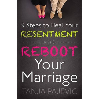 9 Steps to Heal Your Resentment and Reboot Your Marriage - by  Tanja Pajevic (Paperback)