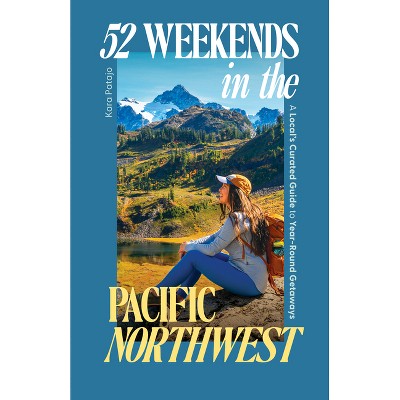 52 Weekends in the Pacific Northwest - by  Kara Patajo (Paperback)
