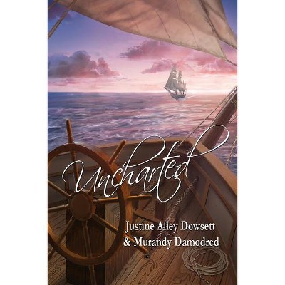 Uncharted - by  Justine Alley Dowsett & Murandy Damodred (Paperback)