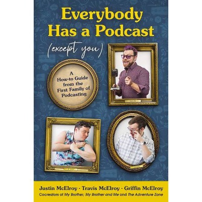 Everybody Has a Podcast (Except You) - by Justin McElroy & Travis McElroy & Griffin McElroy (Hardcover)