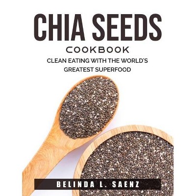 Chia Seeds Cookbook - by  Belinda L Saenz (Paperback)