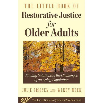 The Little Book of Restorative Justice for Older Adults - (Justice and Peacebuilding) by  Julie Friesen & Wendy Meek (Paperback)