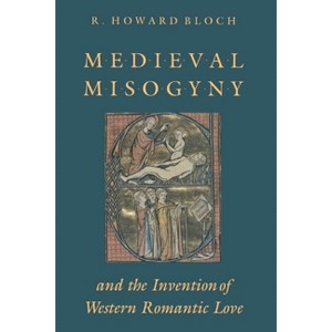 Medieval Misogyny and the Invention of Western Romantic Love - 2nd Edition by  R Howard Bloch (Paperback) - 1 of 1