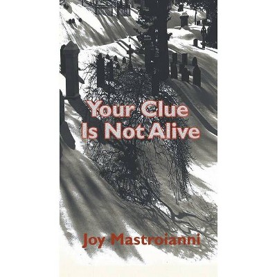 Your Clue Is Not Alive - by  Joy Mastroianni (Paperback)