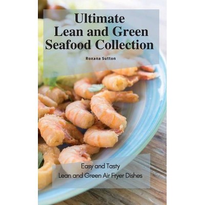 Ultimate Lean and Green Seafood Collection - by  Roxana Sutton (Hardcover)