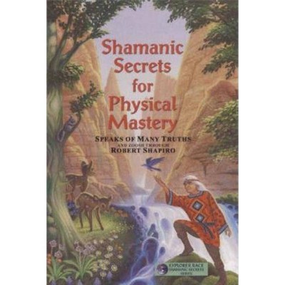  Shamanic Secrets for Physical Mastery - by  Robert Shapiro (Paperback) 