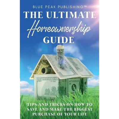 The Ultimate Homeownership Guide - By Blue Peak Publishing (paperback ...