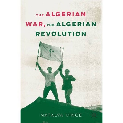 The Algerian War, the Algerian Revolution - by  Natalya Vince (Paperback)