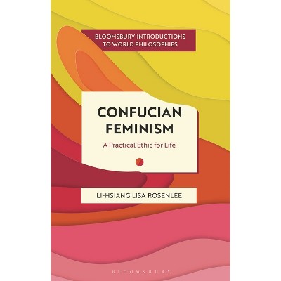 Confucian Feminism - (Bloomsbury Introductions to World Philosophies) by  Li-Hsiang Lisa Rosenlee (Hardcover)