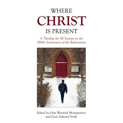 Where Christ Is Present - by  John Warwick Montgomery & Gene Edward Veith (Paperback)