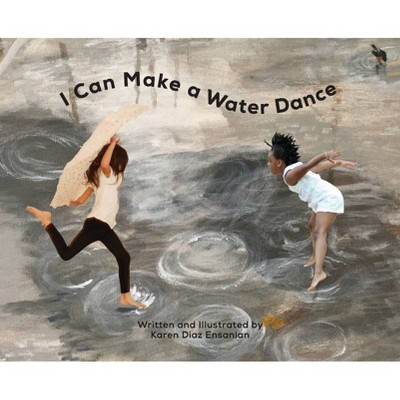 I Can Make a Water Dance - by  Karen Diaz Ensanian (Hardcover)