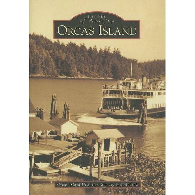 Orcas Island - (Images of America (Arcadia Publishing)) by  Orcas Island Historical Society and Museum (Paperback)