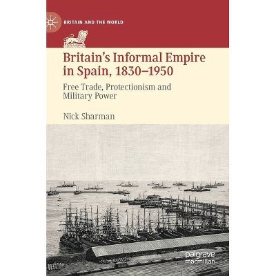 Britain's Informal Empire in Spain, 1830-1950 - (Britain and the World) by  Nick Sharman (Hardcover)