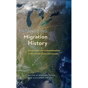 Entangling Migration History - (Contested Boundaries) by  Benjamin Bryce & Alexander Freund (Hardcover) - 1 of 1