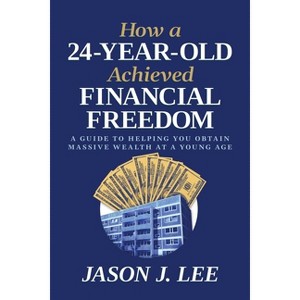 How a 24-Year-Old Achieved Financial Freedom - by  Jason J Lee (Paperback) - 1 of 1