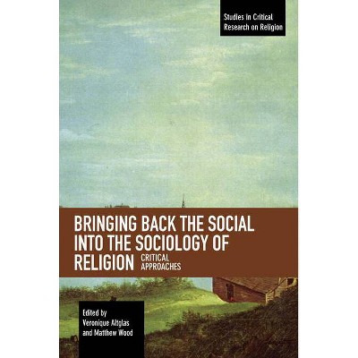 Bringing Back the Social Into the Sociology of Religion - (Studies in Critical Research on Religion) by  Veronique Altglas & Matthew Wood (Paperback)