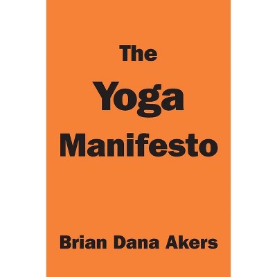The Yoga Manifesto - by  Brian Dana Akers (Paperback)