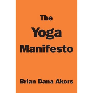 The Yoga Manifesto - by  Brian Dana Akers (Paperback) - 1 of 1