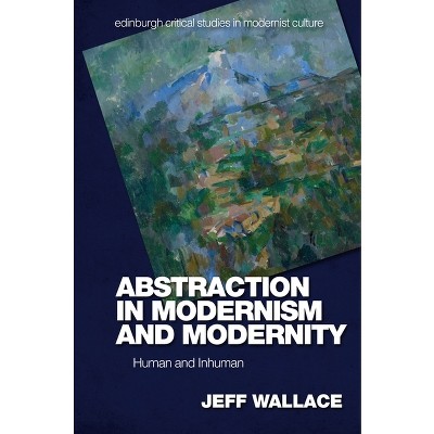 Abstraction in Modernism and Modernity - (Edinburgh Critical Studies in Modernist Culture) by  Jeff Wallace (Hardcover)