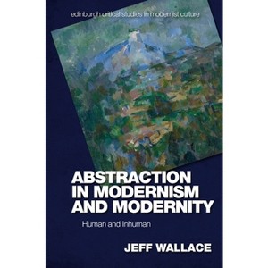 Abstraction in Modernism and Modernity - (Edinburgh Critical Studies in Modernist Culture) by  Jeff Wallace (Hardcover) - 1 of 1