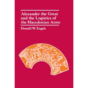 Alexander the Great and the Logistics of the Macedonian Army - by  Donald W Engels (Paperback) - 1 of 1