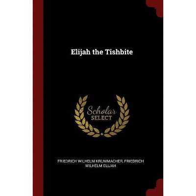 Elijah the Tishbite - by  Friedrich Wilhelm Krummacher & Friedrich Wilhelm Elijah (Paperback)