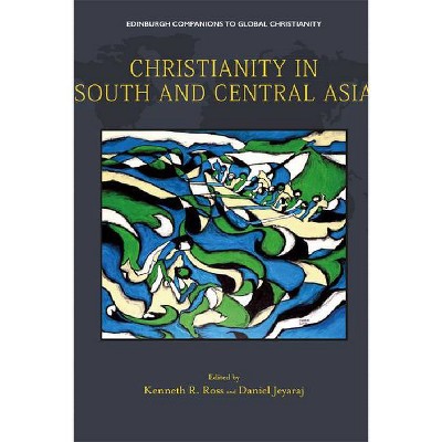 Christianity in South and Central Asia - (Edinburgh Companions to Global Christianity) by  Kenneth R Ross & Daniel Jeyaraj & Todd M Johnson