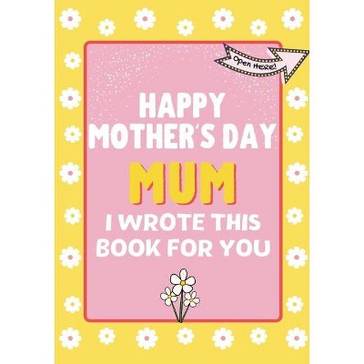 Happy Mother's Day Mum - I Wrote This Book For You - by  The Life Graduate Publishing Group (Paperback)