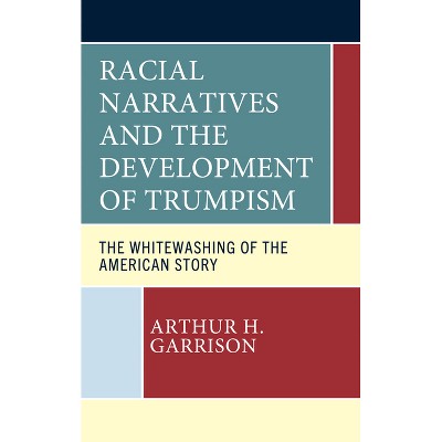 Racial Narratives and the Development of Trumpism - by  Arthur H Garrison (Hardcover)